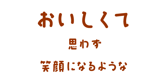 おいしくて思わず笑顔になるような