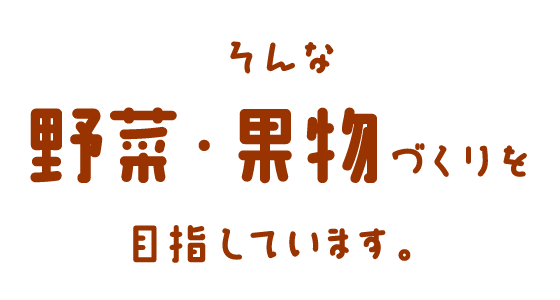 そんな野菜・果物づくりを目指しています。